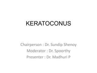 KERATOCONUS
Chairperson : Dr. Sundip Shenoy
Moderator : Dr. Spoorthy
Presenter : Dr. Madhuri P
 