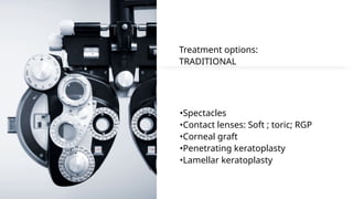 •Spectacles
•Contact lenses: Soft ; toric; RGP
•Corneal graft
•Penetrating keratoplasty
•Lamellar keratoplasty
Treatment options:
TRADITIONAL
 
