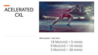 ACELERATED
CXL
More power = less time
18 Mv/cm2 = 5 mints
9 Mv/cm2 = 10 mints
3 Mv/cm2 = 30 mints
 