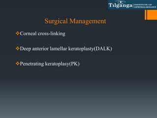 Surgical Management
Corneal cross-linking
Deep anterior lamellar keratoplasty(DALK)
Penetrating keratoplasy(PK)
 