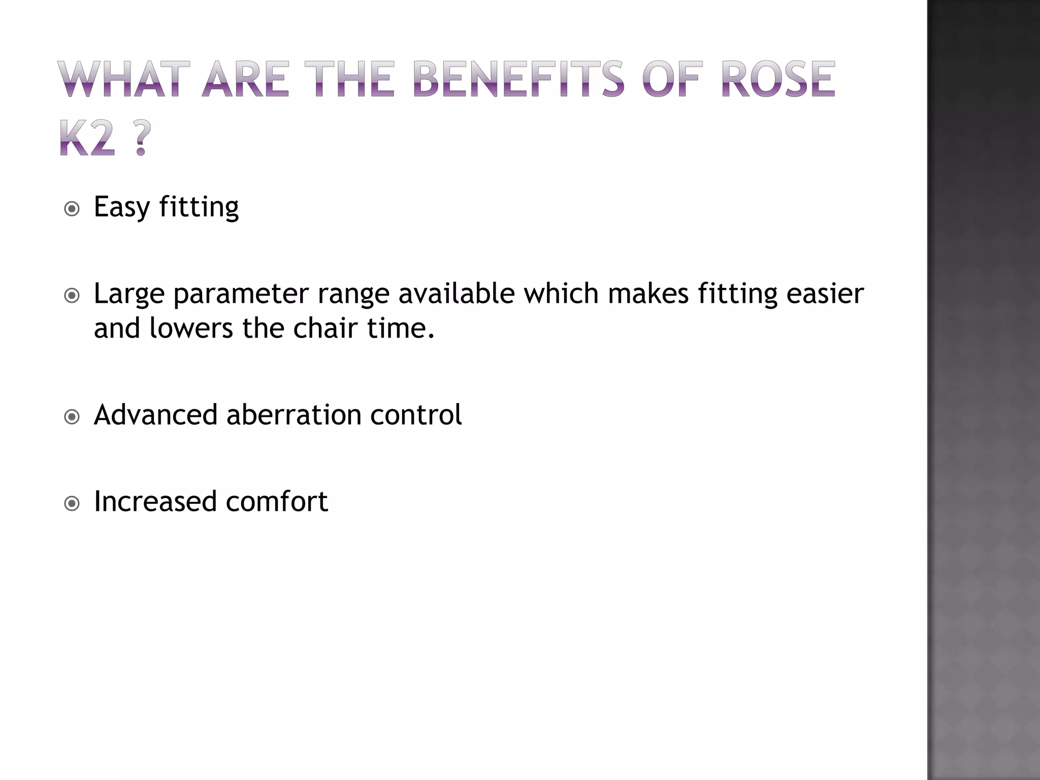  Easy fitting
 Large parameter range available which makes fitting easier
and lowers the chair time.
 Advanced aberration control
 Increased comfort
 
