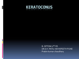 KERATOCONUS
B. OPTOM 2NDYR
DR.D.Y. PATILVIDYAPEETH PUNE
Prabin kumar chaudhary
 