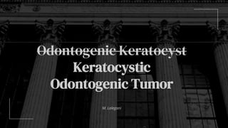 M. Lalegani
Odontogenic Keratocyst
Keratocystic
Odontogenic Tumor
 