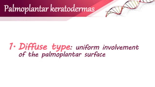 Palmoplantar keratodermas
1. Diffuse type: uniform involvement
of the palmoplantar surface
 