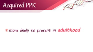 Acquired PPK
more likely to present in adulthood
 