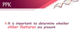 PPK
It is important to determine whether
other features are present
 