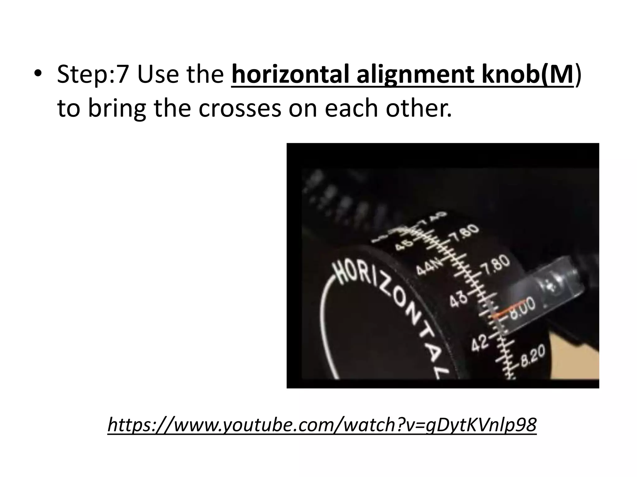 • Step:7 Use the horizontal alignment knob(M)
to bring the crosses on each other.
https://www.youtube.com/watch?v=gDytKVnlp98
 
