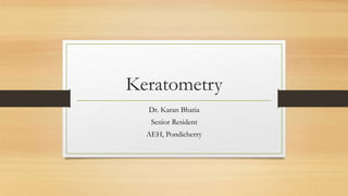 Keratometry
Dr. Karan Bhatia
Senior Resident
AEH, Pondicherry
 