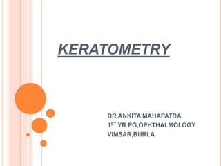 KERATOMETRY
DR.ANKITA MAHAPATRA
1ST YR PG,OPHTHALMOLOGY
VIMSAR,BURLA
 