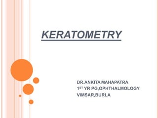 KERATOMETRY
DR.ANKITA MAHAPATRA
1ST YR PG,OPHTHALMOLOGY
VIMSAR,BURLA
 