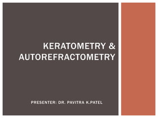 PRESENTER: DR. PAVITRA K.PATEL
KERATOMETRY &
AUTOREFRACTOMETRY
 