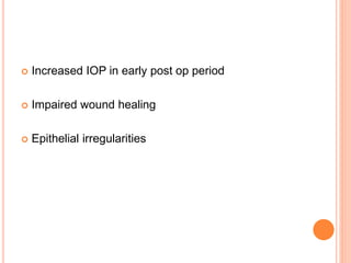  Increased IOP in early post op period
 Impaired wound healing
 Epithelial irregularities
 