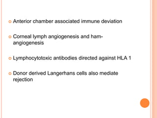  Anterior chamber associated immune deviation
 Corneal lymph angiogenesis and ham-
angiogenesis
 Lymphocytotoxic antibodies directed against HLA 1
 Donor derived Langerhans cells also mediate
rejection
 
