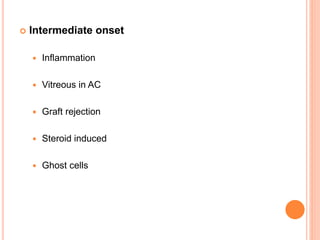  Intermediate onset
 Inflammation
 Vitreous in AC
 Graft rejection
 Steroid induced
 Ghost cells
 