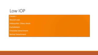 Low IOP
Causes –
•Wound Leak
•Iridocyclitis: Ciliary shock
•Cyclodialysis
•Choroidal detachment
•Retinal Detachment
 