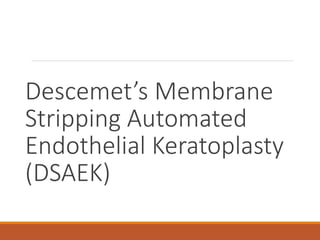 Descemet’s Membrane
Stripping Automated
Endothelial Keratoplasty
(DSAEK)
 
