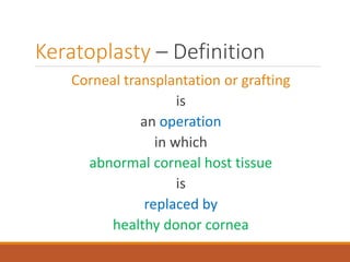 Keratoplasty – Definition
Corneal transplantation or grafting
is
an operation
in which
abnormal corneal host tissue
is
replaced by
healthy donor cornea
 