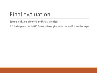 Final evaluation
Suture ends are trimmed and knots are tied
A C is deepened with BSS & wound margins and checked for any leakage
 