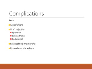 Complications
Late
Astigmatism
Graft rejection
Epithelial
Sub-epithelial
Endothelial
Retrocorneal membrane
Cystoid macular edema
 