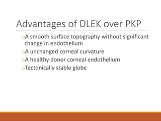 Advantages of DLEK over PKP
oA smooth surface topography without significant
change in endothelium
oA unchanged corneal curvature
oA healthy donor corneal endothelium
oTectonically stable globe
 
