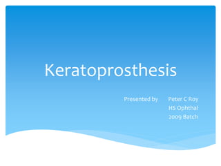 Keratoprosthesis
Presented by Peter C Roy
HS Ophthal
2009 Batch
 