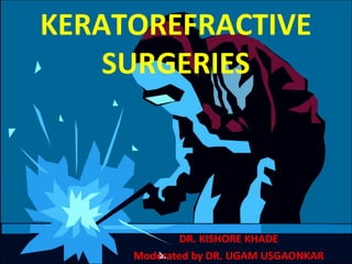 KERATOREFRACTIVE
SURGERIES
DR. KISHORE KHADE
Moderated by DR. UGAM USGAONKAR
 