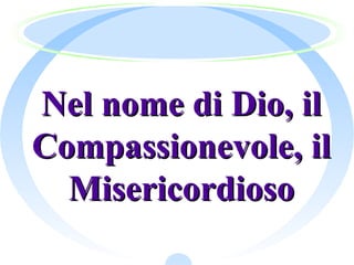 Nel nome di Dio, ilNel nome di Dio, il
Compassionevole, ilCompassionevole, il
MisericordiosoMisericordioso
 