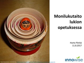 Monilukutaito
lukion
opetuksessa
Harto Pönkä
11.8.2017
Kuva: BrokenSphere, CC-BY-SA 3.0, https://commons.wikimedia.org/wiki/File:Floral_matryoshka_set_2_smallest_doll_nested.JPG
 