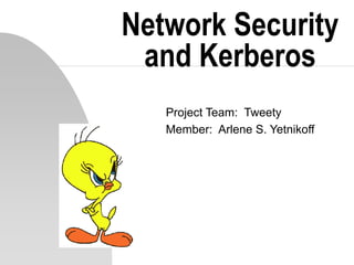 Network Security
and Kerberos
Project Team: Tweety
Member: Arlene S. Yetnikoff
 