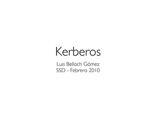Kerberos
Luis Belloch Gómez
SSD - Febrero 2010
 