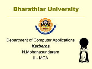 Bharathiar University
Department of Computer Applications
Kerberos
N.Mohanasundaram
II - MCA
 