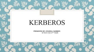 KERBEROS
PRESENTED BY: XYZ(ROLL NUMBER)
B.TECH CSE-4TH YEAR
1
 