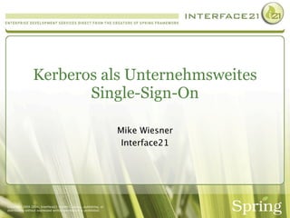 Kerberos als Unternehmsweites
                        Single-Sign-On

                                                                   Mike Wiesner
                                                                    Interface21




Copyright 2004-2006, Interface21 GmbH. Copying, publishing, or
distributing without expressed written permission is prohibited.