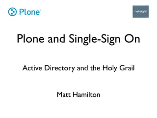 Plone and Single-Sign On

 Active Directory and the Holy Grail


           Matt Hamilton
 