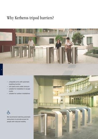 Why Kerberos tripod barriers?
•	 collapsible arms with automatic
resetting function
•	 unit opens even under pressure
•	 suitable for installation in escape
routes
•	 suitable for outdoor installations
We recommend matching automatic
swing doors to provide access for
people with reduced mobility.

 