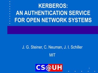 1
KERBEROS:
AN AUTHENTICATION SERVICE
FOR OPEN NETWORK SYSTEMS
J. G. Steiner, C. Neuman, J. I. Schiller
MIT
 