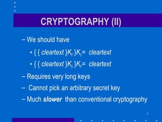 7
CRYPTOGRAPHY (II)
– We should have
• { { cleartext }KP }KS= cleartext
• { { cleartext }KS }KP= cleartext
– Requires very long keys
– Cannot pick an arbitrary secret key
– Much slower than conventional cryptography
 