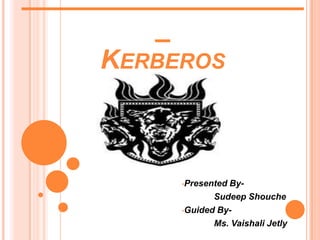 ___________________
         _
     KERBEROS



                    By-
          •Presented

                 Sudeep Shouche
          •Guided By-

                 Ms. Vaishali Jetly
 