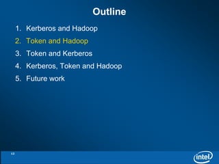 Outline 
1. Kerberos and Hadoop 
2. Token and Hadoop 
3. Token and Kerberos 
4. Kerberos, Token and Hadoop 
5. Future work 
12 
 