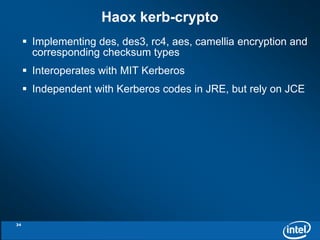 Haox kerb-crypto 
 Implementing des, des3, rc4, aes, camellia encryption and 
corresponding checksum types 
 Interoperates with MIT Kerberos 
 Independent with Kerberos codes in JRE, but rely on JCE 
34 
 
