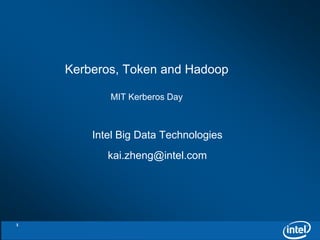 Kerberos, Token and Hadoop 
MIT Kerberos Day 
Intel Big Data Technologies 
kai.zheng@intel.com 
1 
 