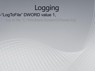 Logging
-“LogToFile” DWORD value 1,
  -log to file “C:WindowsSystem32lsass.log”
 