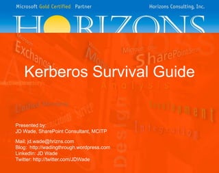 Kerberos Survival Guide Presented by: JD Wade, SharePoint Consultant, MCITP Mail: jd.wade@hrizns.com Blog:  http://wadingthrough.wordpress.com LinkedIn: JD Wade Twitter: http://twitter.com/JDWade 