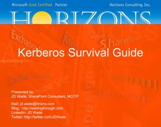 Kerberos Survival Guide

Presented by:
JD Wade, SharePoint Consultant, MCITP
Mail: jd.wade@hrizns.com
Blog: http://wadingthrough.com
LinkedIn: JD Wade
Twitter: http://twitter.com/JDWade

 