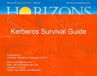 Kerberos Survival Guide
Presented by:
JD Wade, SharePoint Consultant, MCITP
Mail: jd.wade@hrizns.com
Blog: http://wadingth...