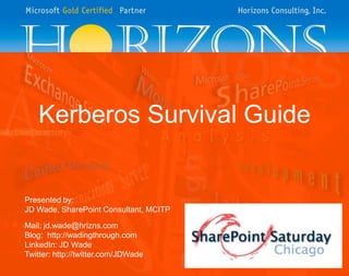 Kerberos Survival Guide Presented by: JD Wade, SharePoint Consultant, MCITP Mail: jd.wade@hrizns.com Blog:  http://wadingthrough.com LinkedIn: JD Wade Twitter: http://twitter.com/JDWade 