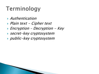  Authentication
 Plain text - Cipher text
 Encryption – Decryption - Key
 secret-key cryptosystem
 public-key cryptosystem
 
