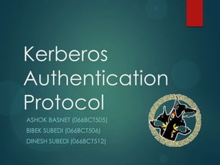 Kerberos
Authentication
Protocol
ASHOK BASNET (066BCT505)
BIBEK SUBEDI (066BCT506)
DINESH SUBEDI (066BCT512)
 