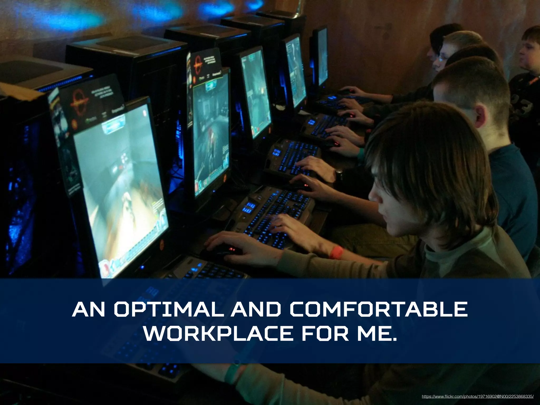 An optimal and comfortable 
https://www.flickr.com/photos/19716902@N00/2253868335/ 
workplace for me. 
 