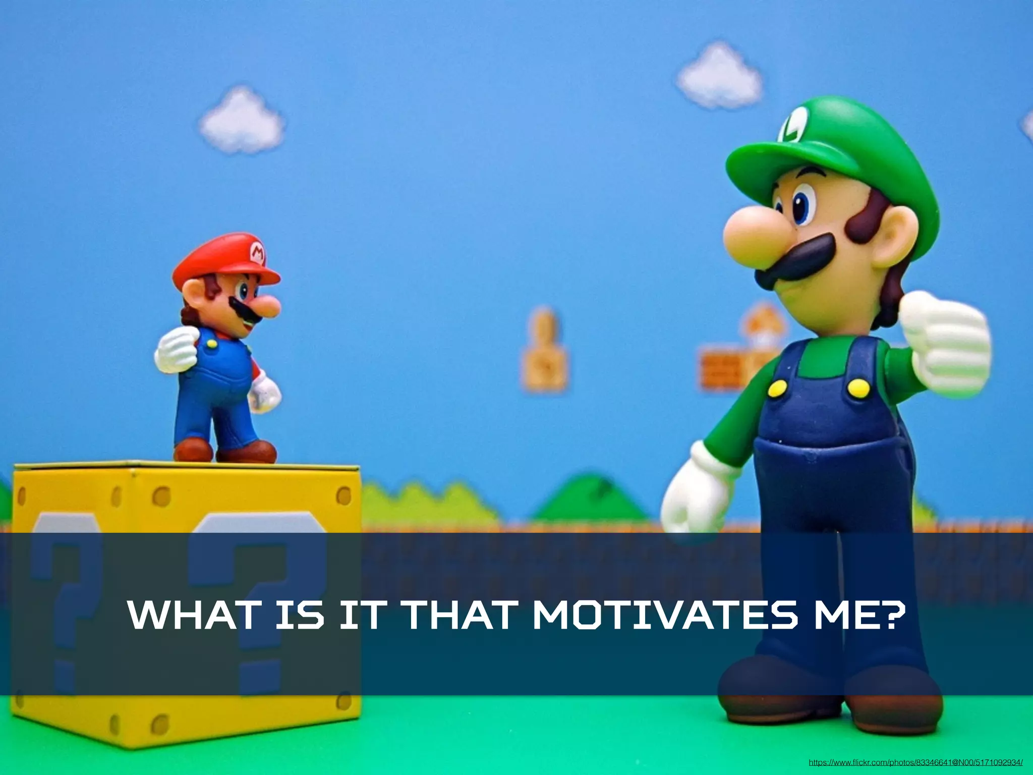 What is it that motivates me? 
https://www.flickr.com/photos/83346641@N00/5171092934/ 
 